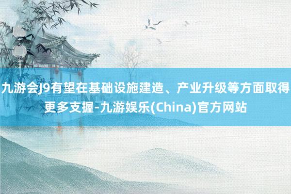九游會J9有望在基礎設施建造、產業升級等方面取得更多支握-九游娛樂(China)官方網站